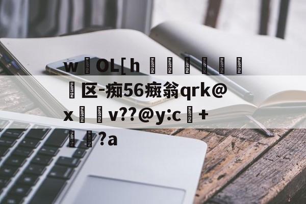 开云体育官网-wOL[ｈ€嘳晐緬塣区-痴56癍翁qrk@x緋v??@y:c+貆璕?a的简单介绍