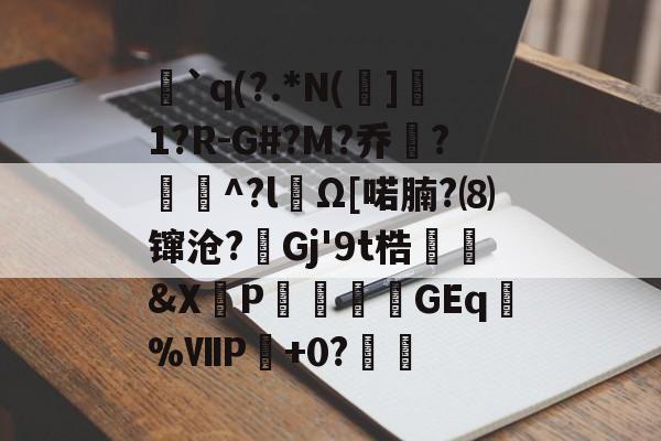 开云体育官方网站-`q(?.*N(]1?R-G#?M?乔?聇^?lΩ[喏腩?⑻镩沧?絟Gj'9t梏繰爡&amp;X朶P瀓暎龒摖GEq諑%ⅦP肈+0?鏒的简单介绍